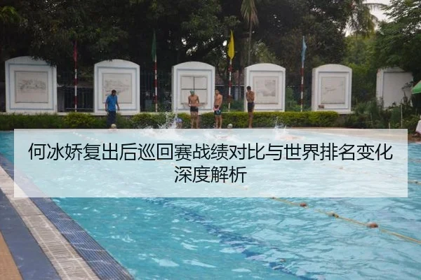 何冰娇复出后巡回赛战绩对比与世界排名变化深度解析