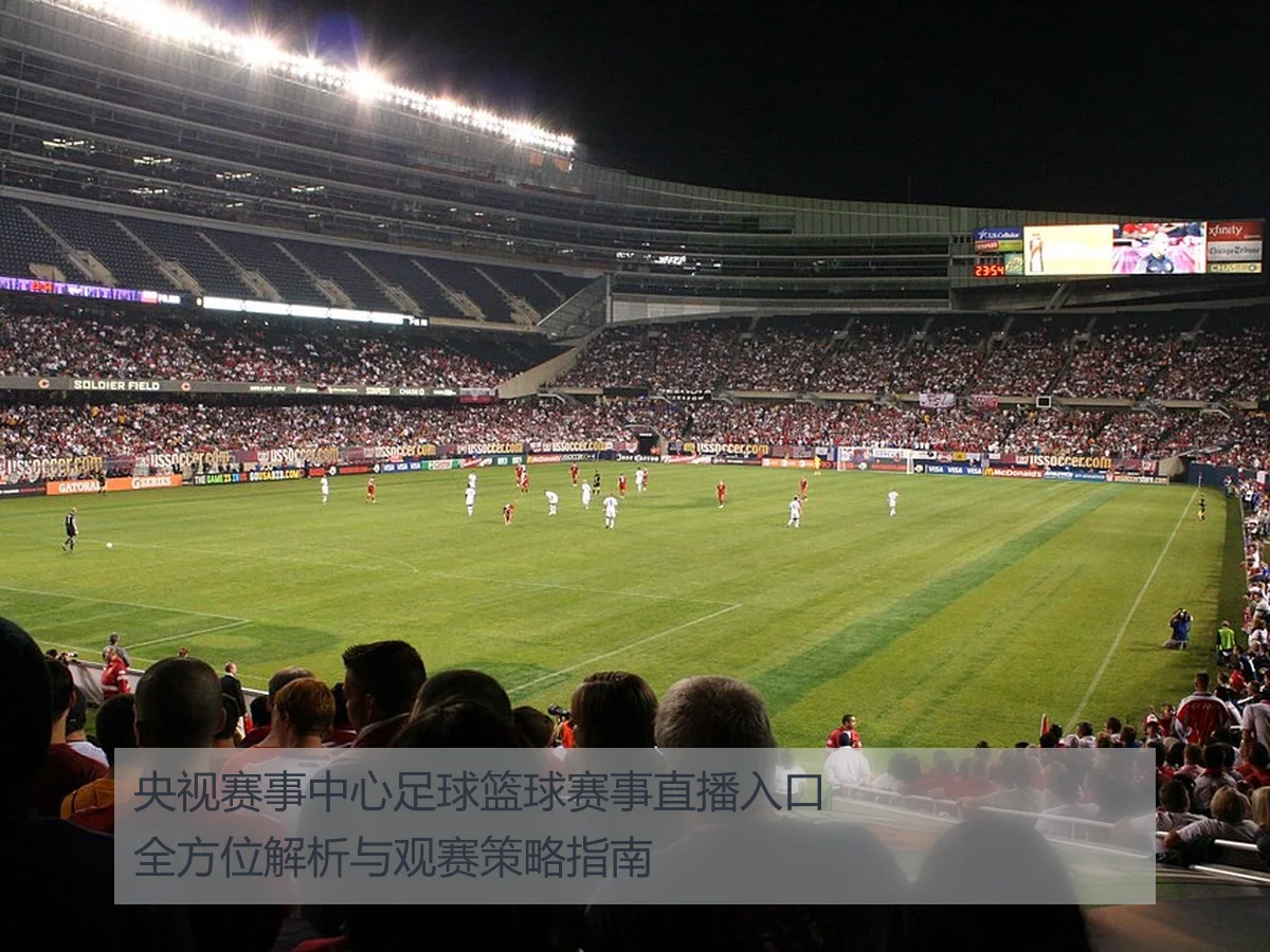 央视赛事中心足球篮球赛事直播入口全方位解析与观赛策略指南